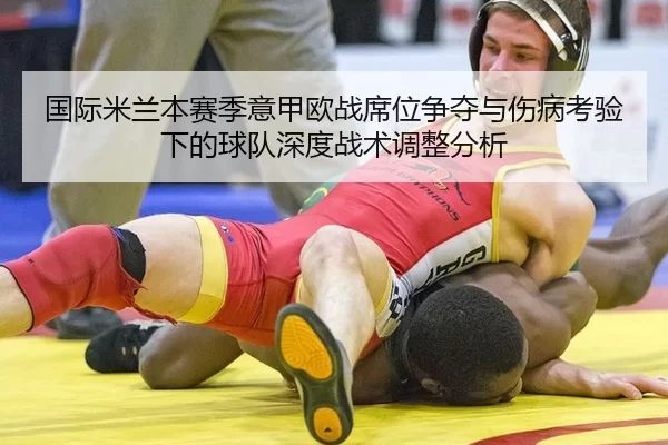国际米兰本赛季意甲欧战席位争夺与伤病考验下的球队深度战术调整分析