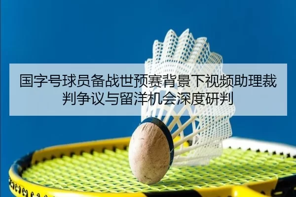 国字号球员备战世预赛背景下视频助理裁判争议与留洋机会深度研判
