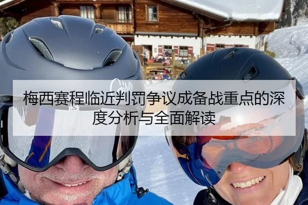 梅西赛程临近判罚争议成备战重点的深度分析与全面解读